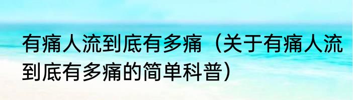 有痛人流到底有多痛（关于有痛人流到底有多痛的简单科普）