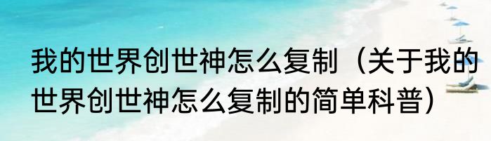 我的世界创世神怎么复制（关于我的世界创世神怎么复制的简单科普）