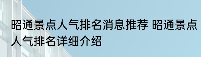 昭通景点人气排名消息推荐 昭通景点人气排名详细介绍