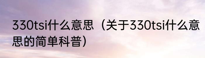 330tsi什么意思（关于330tsi什么意思的简单科普）