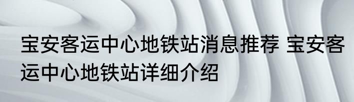 宝安客运中心地铁站消息推荐 宝安客运中心地铁站详细介绍