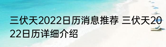 三伏天2022日历消息推荐 三伏天2022日历详细介绍
