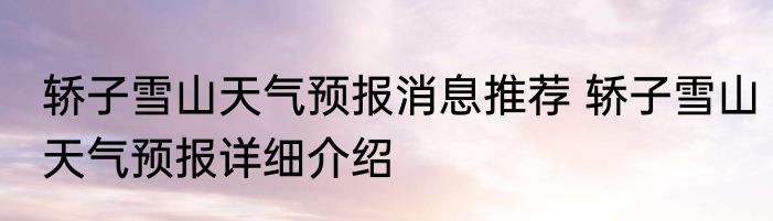 轿子雪山天气预报消息推荐 轿子雪山天气预报详细介绍