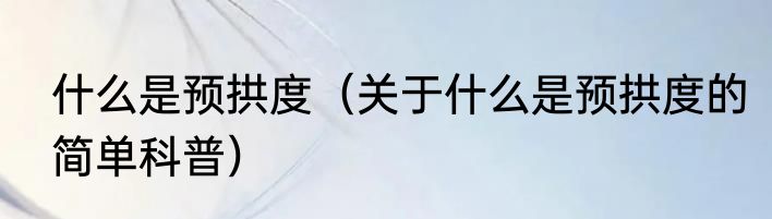 什么是预拱度（关于什么是预拱度的简单科普）