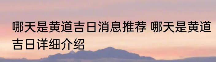 哪天是黄道吉日消息推荐 哪天是黄道吉日详细介绍