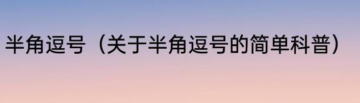 半角逗号（关于半角逗号的简单科普）
