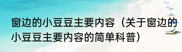 窗边的小豆豆主要内容（关于窗边的小豆豆主要内容的简单科普）