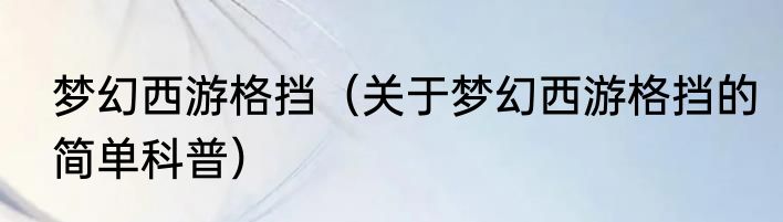 梦幻西游格挡（关于梦幻西游格挡的简单科普）