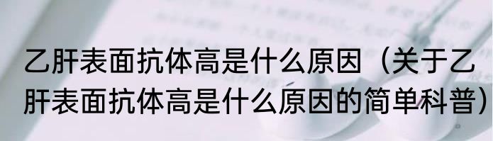 乙肝表面抗体高是什么原因（关于乙肝表面抗体高是什么原因的简单科普）
