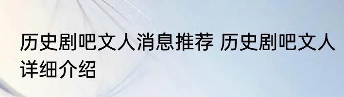 历史剧吧文人消息推荐 历史剧吧文人详细介绍