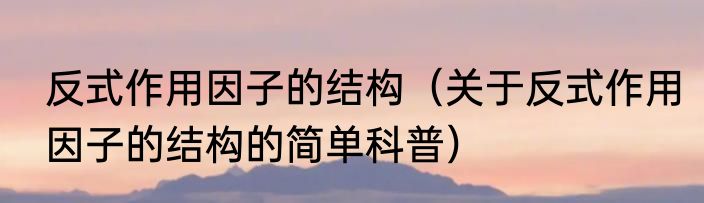 反式作用因子的结构（关于反式作用因子的结构的简单科普）