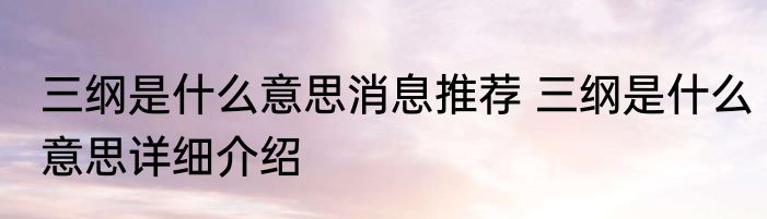 三纲是什么意思消息推荐 三纲是什么意思详细介绍