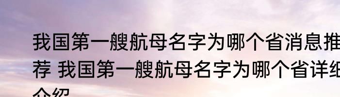 我国第一艘航母名字为哪个省消息推荐 我国第一艘航母名字为哪个省详细介绍