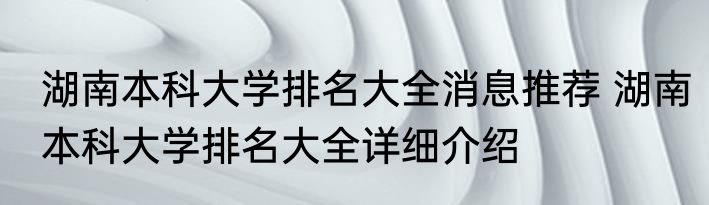 湖南本科大学排名大全消息推荐 湖南本科大学排名大全详细介绍
