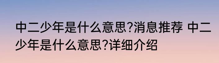 中二少年是什么意思?消息推荐 中二少年是什么意思?详细介绍