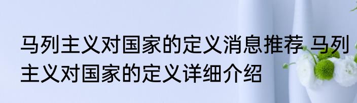 马列主义对国家的定义消息推荐 马列主义对国家的定义详细介绍