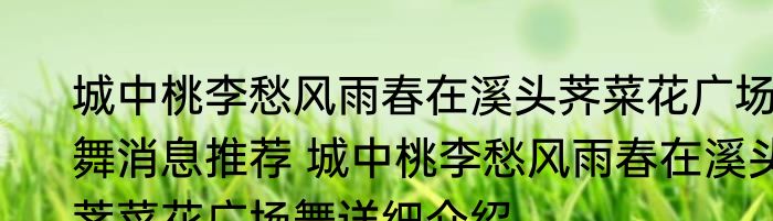 城中桃李愁风雨春在溪头荠菜花广场舞消息推荐 城中桃李愁风雨春在溪头荠菜花广场舞详细介绍