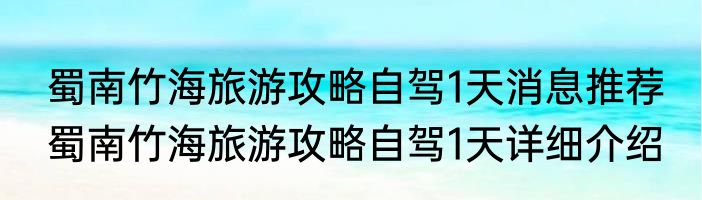 蜀南竹海旅游攻略自驾1天消息推荐 蜀南竹海旅游攻略自驾1天详细介绍