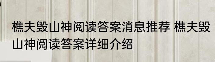 樵夫毁山神阅读答案消息推荐 樵夫毁山神阅读答案详细介绍