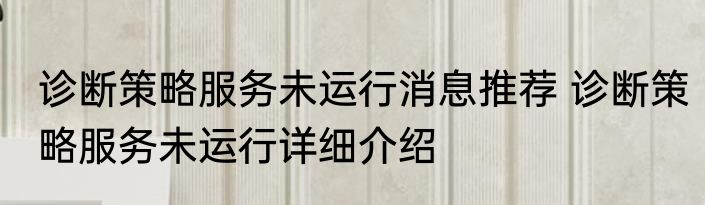 诊断策略服务未运行消息推荐 诊断策略服务未运行详细介绍