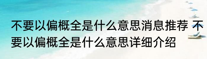 不要以偏概全是什么意思消息推荐 不要以偏概全是什么意思详细介绍