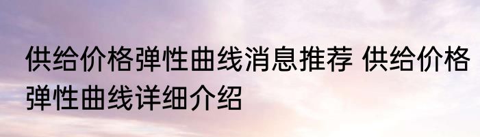 供给价格弹性曲线消息推荐 供给价格弹性曲线详细介绍
