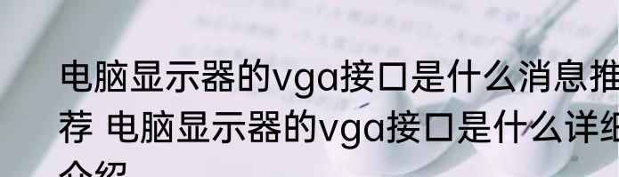 电脑显示器的vga接口是什么消息推荐 电脑显示器的vga接口是什么详细介绍