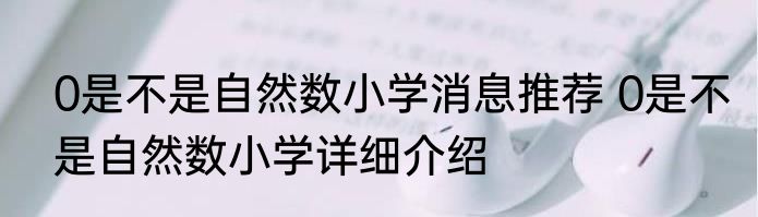 0是不是自然数小学消息推荐 0是不是自然数小学详细介绍