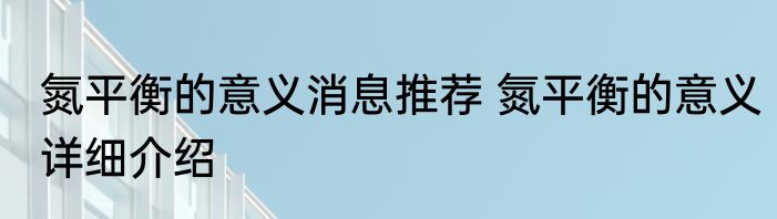 氮平衡的意义消息推荐 氮平衡的意义详细介绍