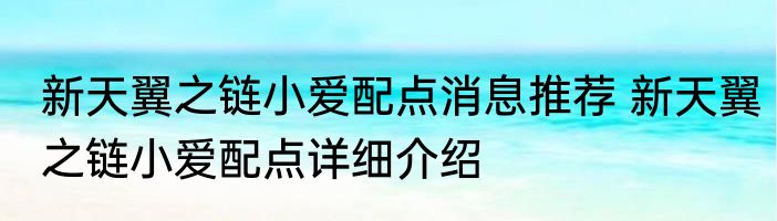 新天翼之链小爱配点消息推荐 新天翼之链小爱配点详细介绍