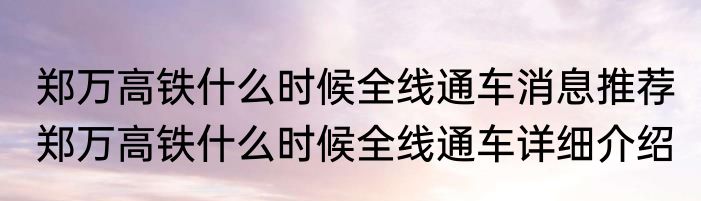 郑万高铁什么时候全线通车消息推荐 郑万高铁什么时候全线通车详细介绍