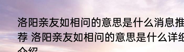 洛阳亲友如相问的意思是什么消息推荐 洛阳亲友如相问的意思是什么详细介绍