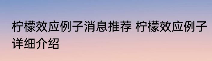 柠檬效应例子消息推荐 柠檬效应例子详细介绍