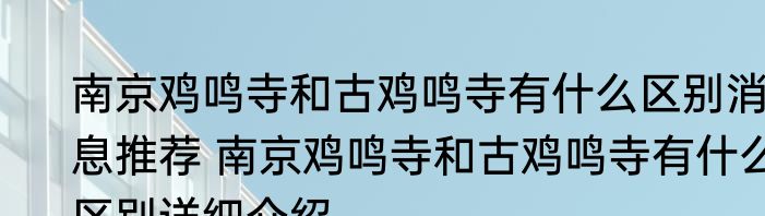 南京鸡鸣寺和古鸡鸣寺有什么区别消息推荐 南京鸡鸣寺和古鸡鸣寺有什么区别详细介绍