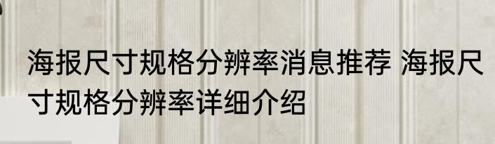 海报尺寸规格分辨率消息推荐 海报尺寸规格分辨率详细介绍