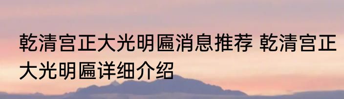 乾清宫正大光明匾消息推荐 乾清宫正大光明匾详细介绍