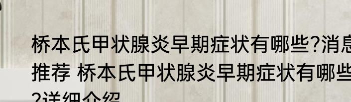 桥本氏甲状腺炎早期症状有哪些?消息推荐 桥本氏甲状腺炎早期症状有哪些?详细介绍