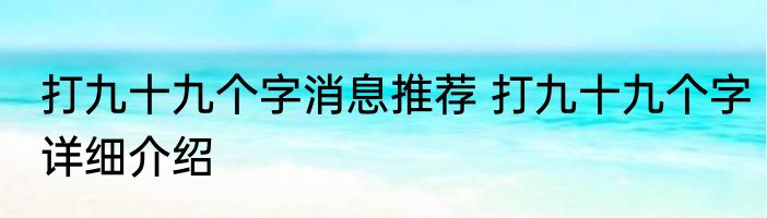 打九十九个字消息推荐 打九十九个字详细介绍