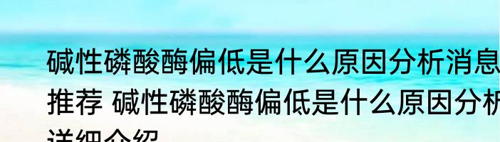 碱性磷酸酶偏低是什么原因分析消息推荐 碱性磷酸酶偏低是什么原因分析详细介绍