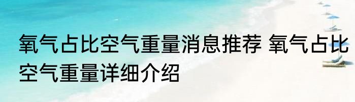 氧气占比空气重量消息推荐 氧气占比空气重量详细介绍
