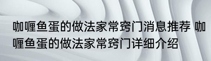咖喱鱼蛋的做法家常窍门消息推荐 咖喱鱼蛋的做法家常窍门详细介绍