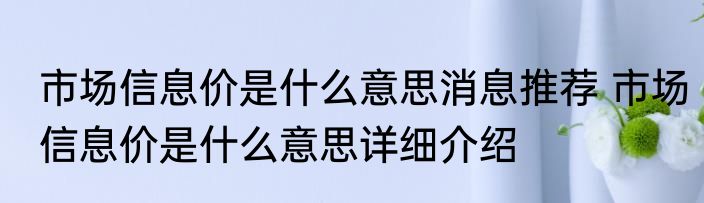 市场信息价是什么意思消息推荐 市场信息价是什么意思详细介绍