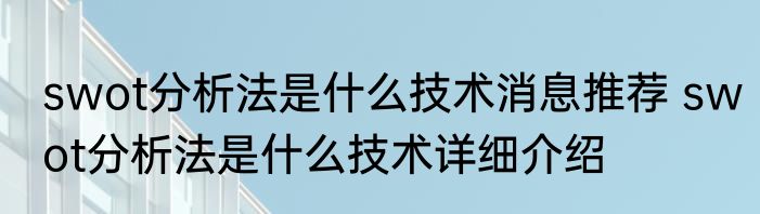 swot分析法是什么技术消息推荐 swot分析法是什么技术详细介绍