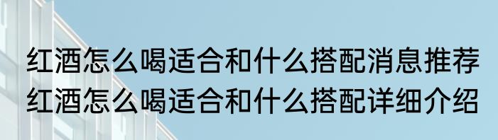 红酒怎么喝适合和什么搭配消息推荐 红酒怎么喝适合和什么搭配详细介绍