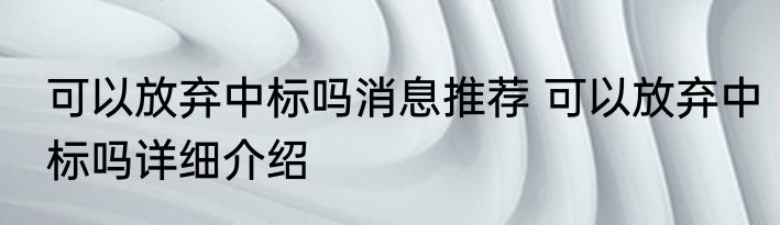 可以放弃中标吗消息推荐 可以放弃中标吗详细介绍