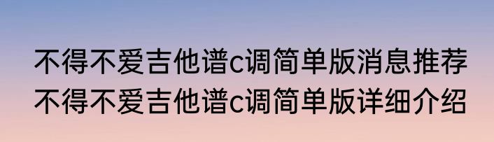 不得不爱吉他谱c调简单版消息推荐 不得不爱吉他谱c调简单版详细介绍
