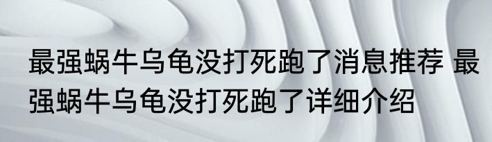 最强蜗牛乌龟没打死跑了消息推荐 最强蜗牛乌龟没打死跑了详细介绍