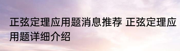 正弦定理应用题消息推荐 正弦定理应用题详细介绍
