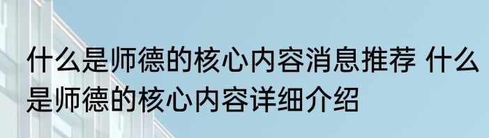 什么是师德的核心内容消息推荐 什么是师德的核心内容详细介绍