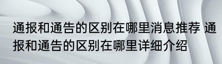 通报和通告的区别在哪里消息推荐 通报和通告的区别在哪里详细介绍